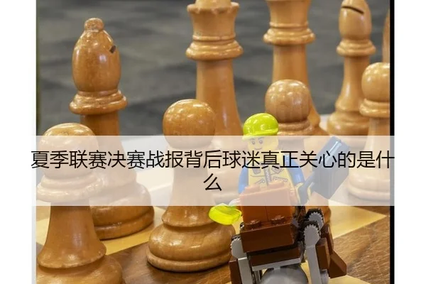 夏季联赛决赛战报背后球迷真正关心的是什么