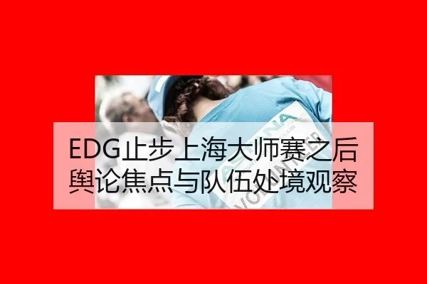 EDG止步上海大师赛之后 舆论焦点与队伍处境观察（xingkong）